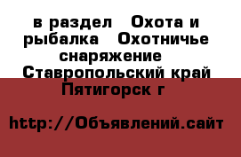  в раздел : Охота и рыбалка » Охотничье снаряжение . Ставропольский край,Пятигорск г.